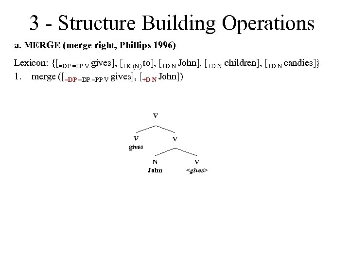 3 - Structure Building Operations a. MERGE (merge right, Phillips 1996) Lexicon: {[=DP =PP