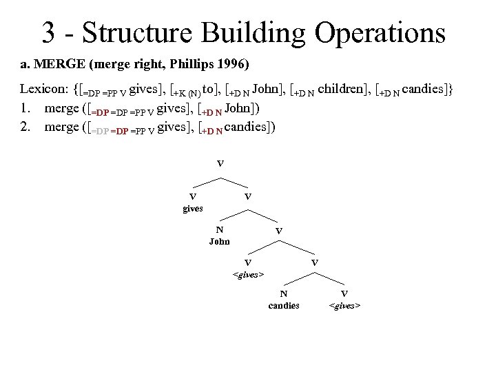 3 - Structure Building Operations a. MERGE (merge right, Phillips 1996) Lexicon: {[=DP =PP