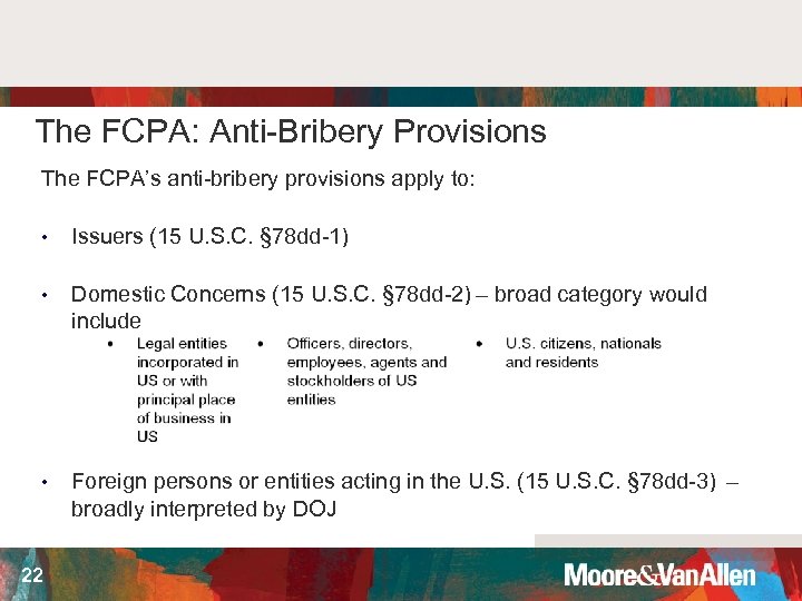 The FCPA: Anti-Bribery Provisions The FCPA’s anti-bribery provisions apply to: • Issuers (15 U.