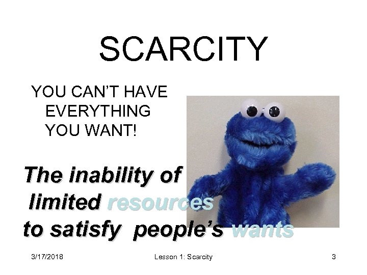 SCARCITY YOU CAN’T HAVE EVERYTHING YOU WANT! The inability of limited resources to satisfy