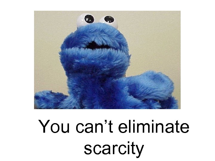 You can’t eliminate scarcity 