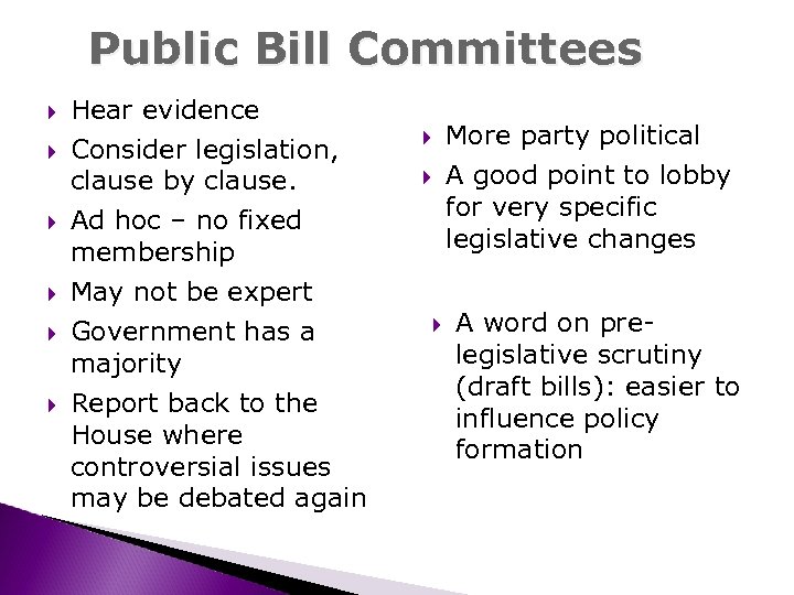 Public Bill Committees Hear evidence Consider legislation, clause by clause. Ad hoc – no