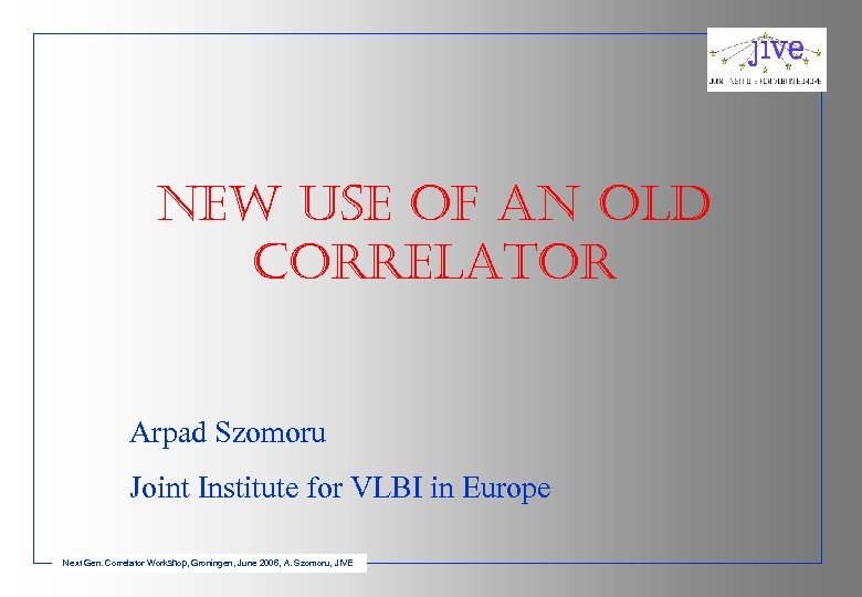 ne. W USe of an old correlator Arpad Szomoru Joint Institute for VLBI in