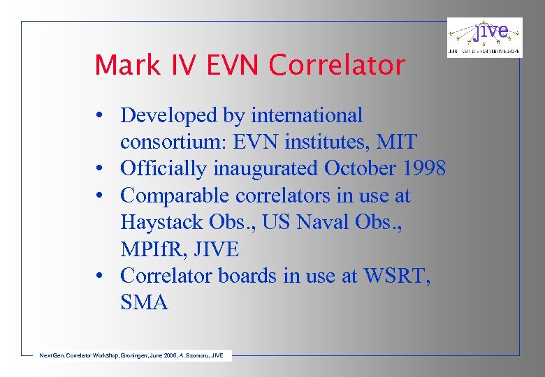 Mark IV EVN Correlator • Developed by international consortium: EVN institutes, MIT • Officially