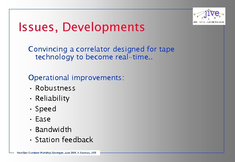 Issues, Developments Convincing a correlator designed for tape technology to become real-time. . Operational