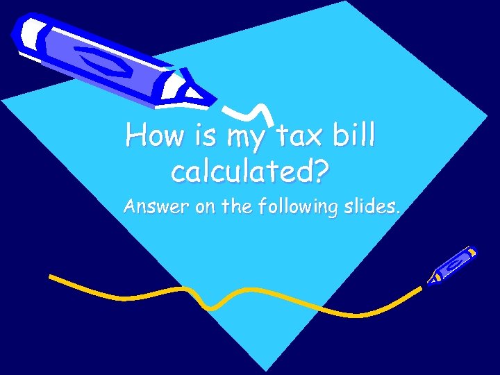 How is my tax bill calculated? Answer on the following slides. 