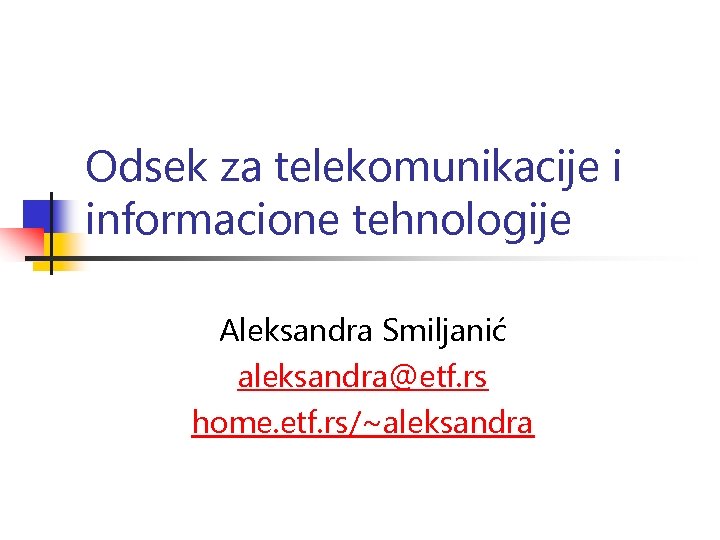 Odsek za telekomunikacije i informacione tehnologije Aleksandra Smiljanić aleksandra@etf. rs home. etf. rs/~aleksandra 