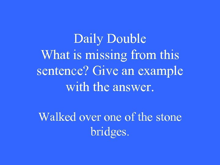 Daily Double What is missing from this sentence? Give an example with the answer.