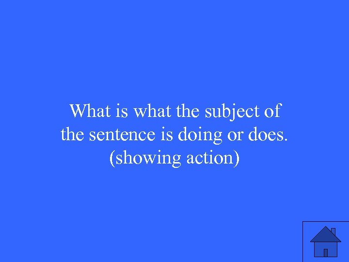 What is what the subject of the sentence is doing or does. (showing action)