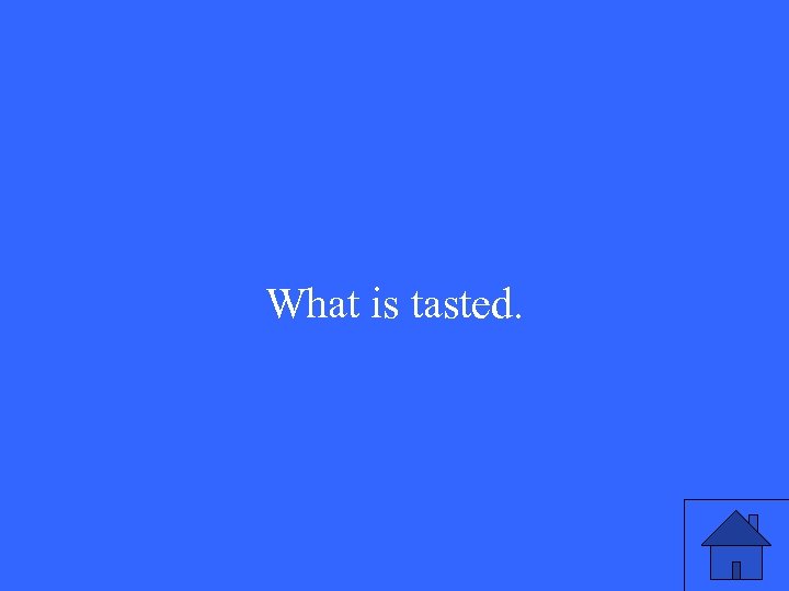What is tasted. 