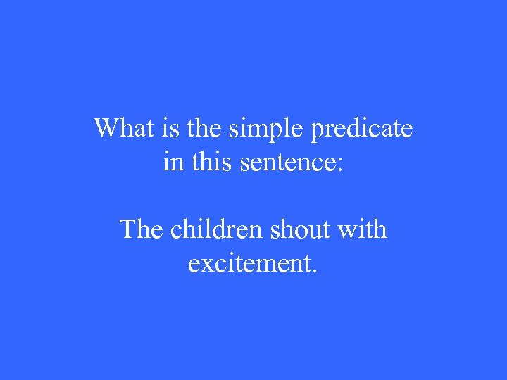What is the simple predicate in this sentence: The children shout with excitement. 