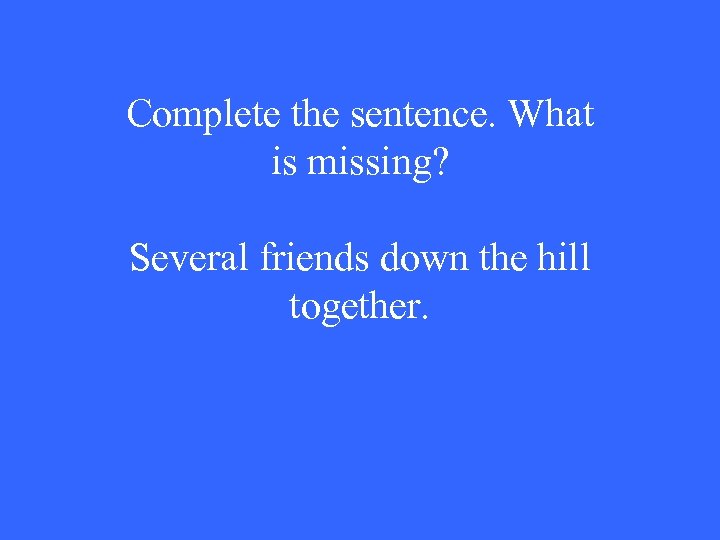 Complete the sentence. What is missing? Several friends down the hill together. 