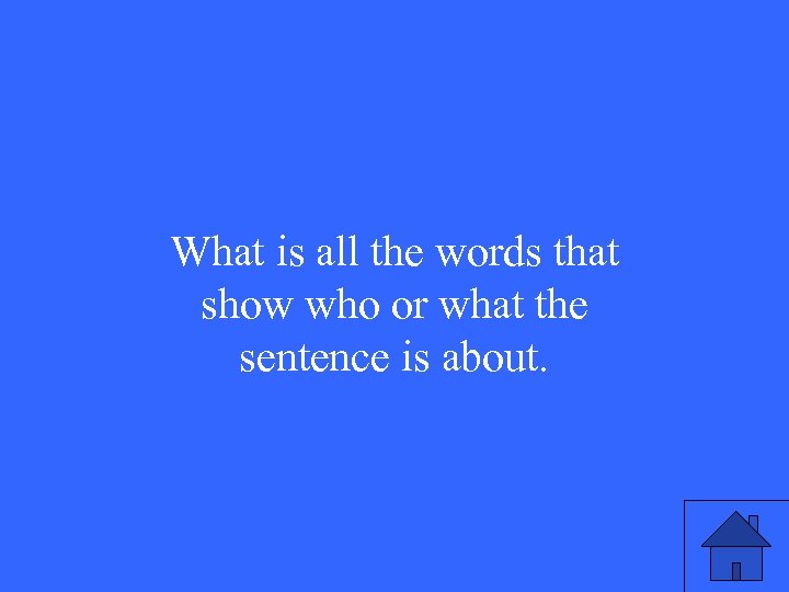 What is all the words that show who or what the sentence is about.