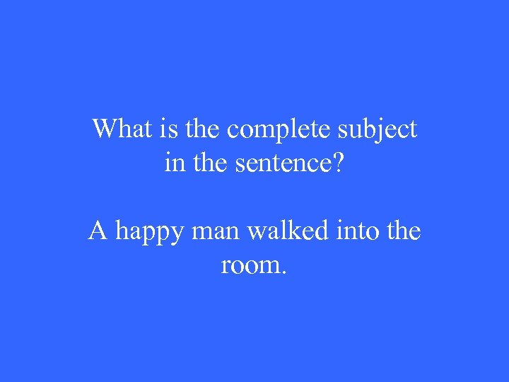 What is the complete subject in the sentence? A happy man walked into the