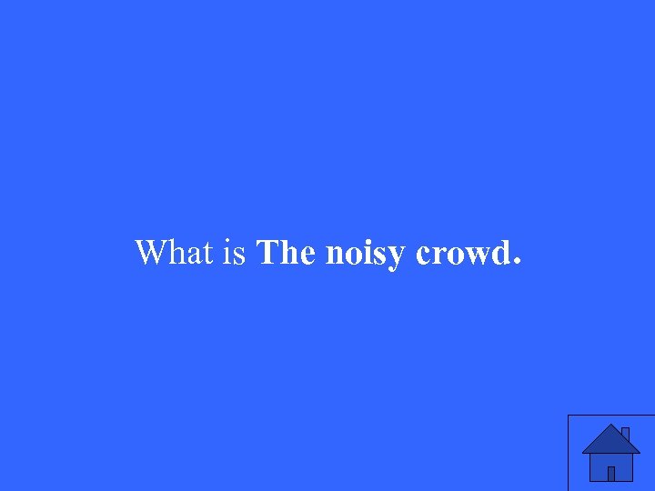 What is The noisy crowd. 