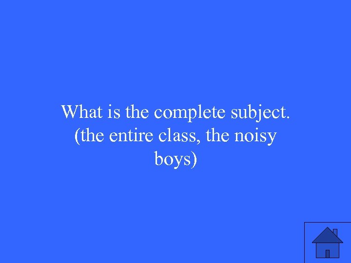 What is the complete subject. (the entire class, the noisy boys) 