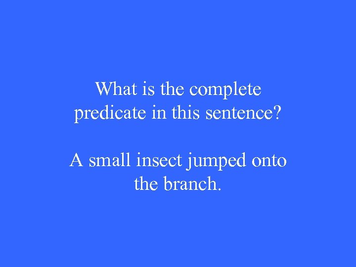 What is the complete predicate in this sentence? A small insect jumped onto the