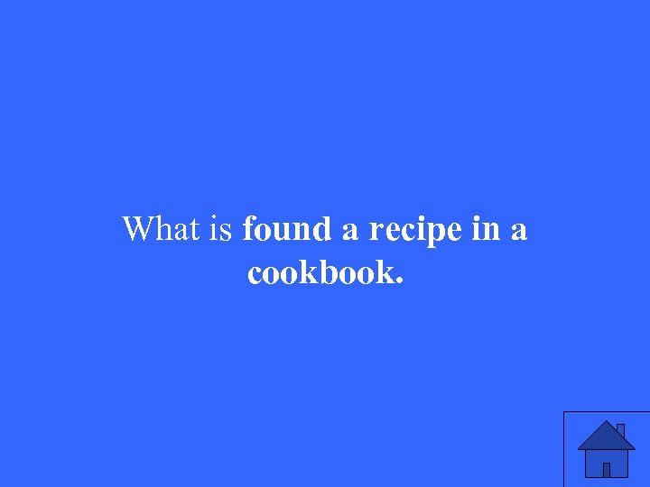 What is found a recipe in a cookbook. 