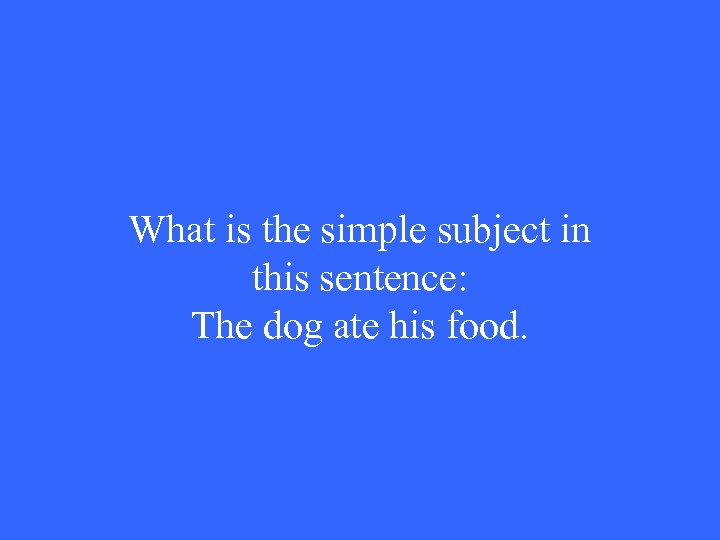 What is the simple subject in this sentence: The dog ate his food. 