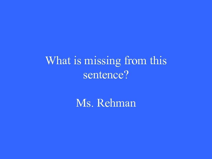 What is missing from this sentence? Ms. Rehman 