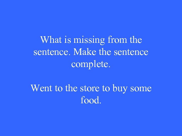 What is missing from the sentence. Make the sentence complete. Went to the store