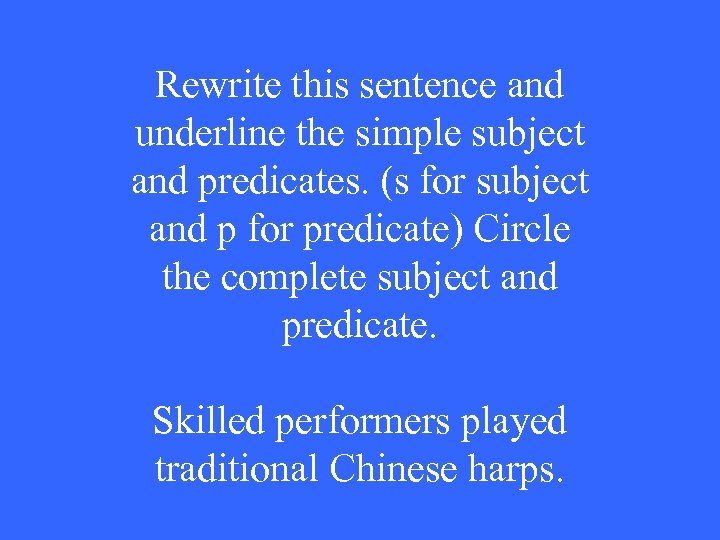 Rewrite this sentence and underline the simple subject and predicates. (s for subject and