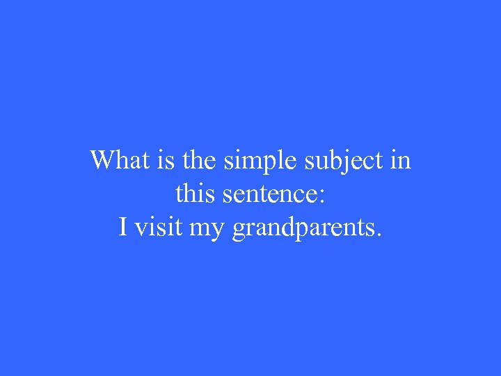 What is the simple subject in this sentence: I visit my grandparents. 