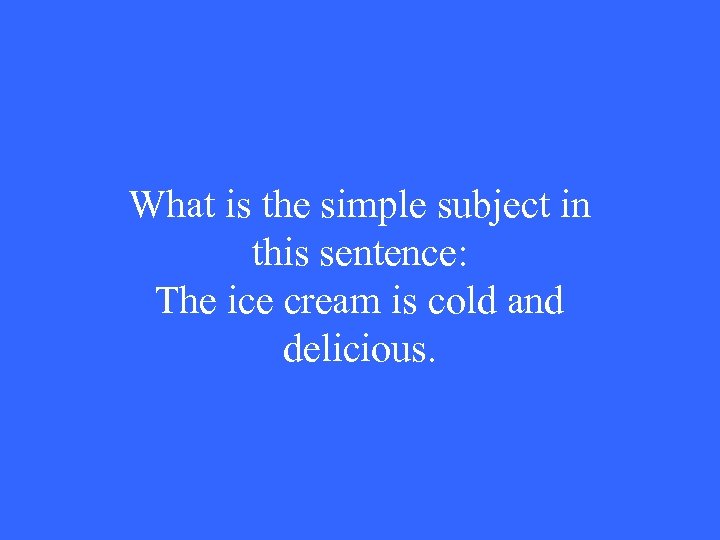 What is the simple subject in this sentence: The ice cream is cold and