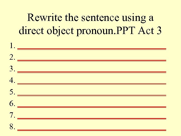 Rewrite the sentence using a direct object pronoun. PPT Act 3 1. ___________________ 2.