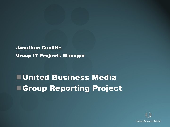 Jonathan Cunliffe Group IT Projects Manager n United Business Media n Group Reporting Project