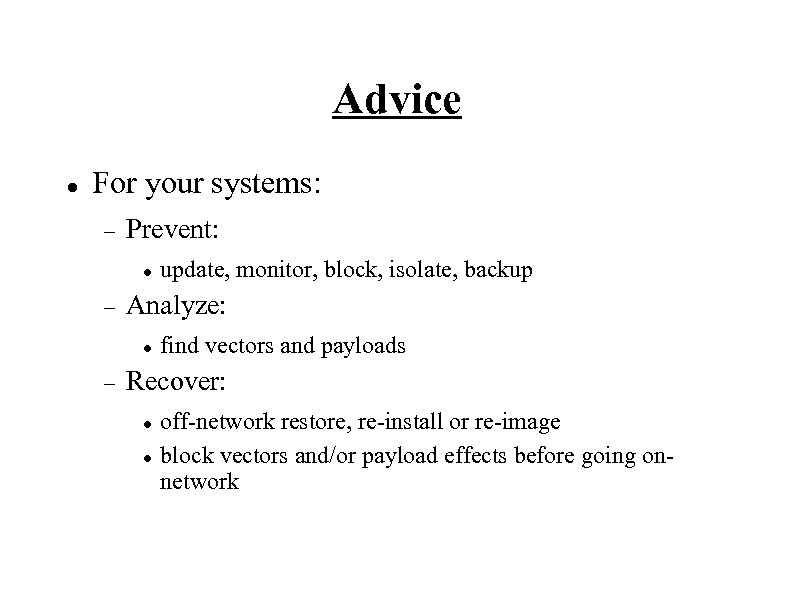 Advice For your systems: Prevent: Analyze: update, monitor, block, isolate, backup find vectors and