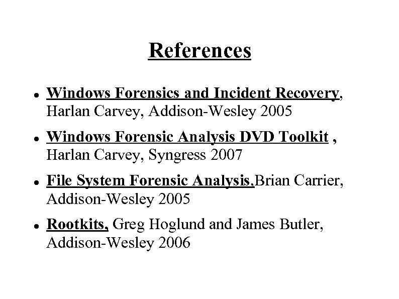 References Windows Forensics and Incident Recovery, Harlan Carvey, Addison-Wesley 2005 Windows Forensic Analysis DVD