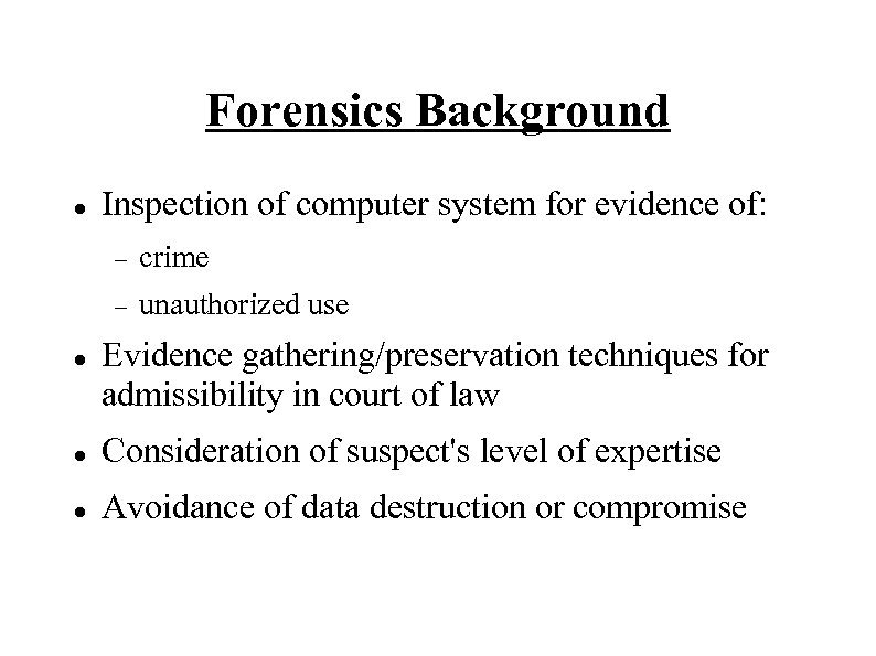 Forensics Background Inspection of computer system for evidence of: crime unauthorized use Evidence gathering/preservation