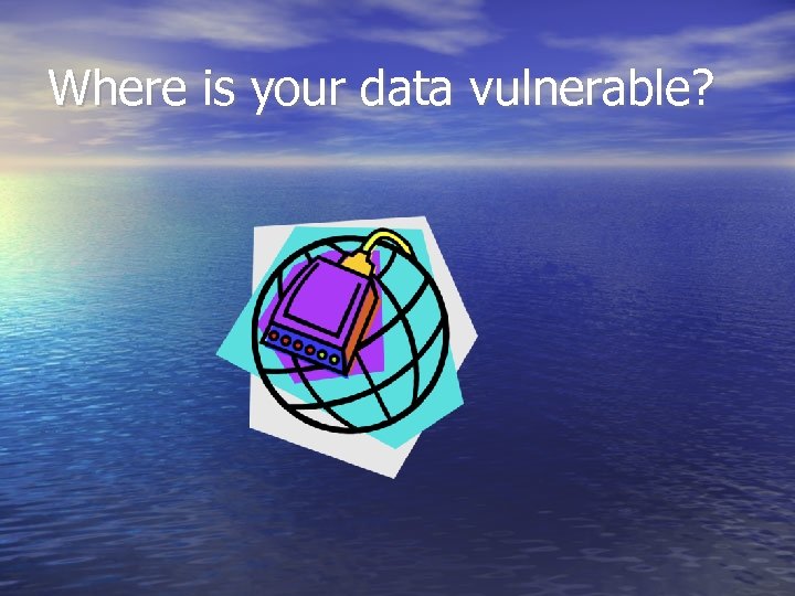 Where is your data vulnerable? 