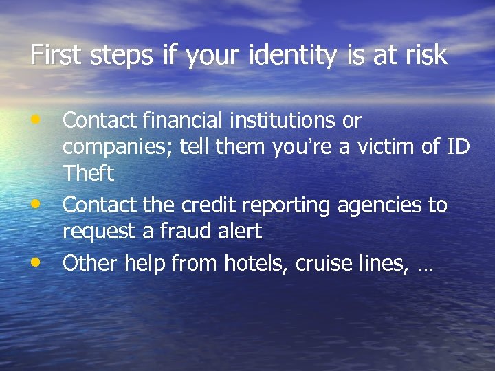 First steps if your identity is at risk • Contact financial institutions or •