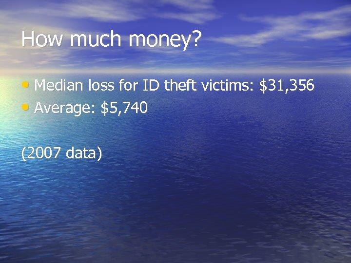 How much money? • Median loss for ID theft victims: $31, 356 • Average: