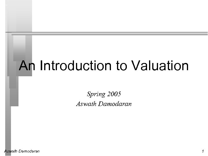 An Introduction to Valuation Spring 2005 Aswath Damodaran 1 