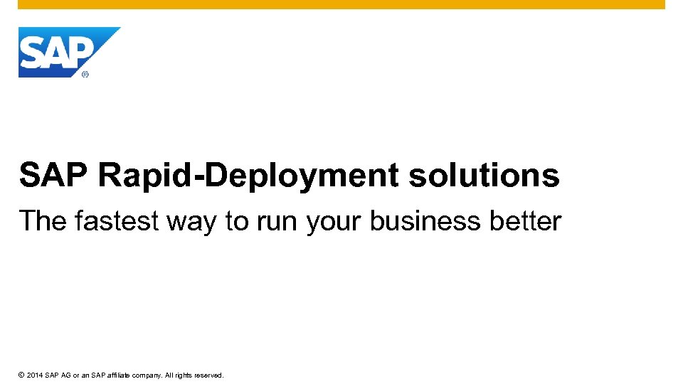 SAP Rapid-Deployment solutions The fastest way to run your business better © 2014 SAP