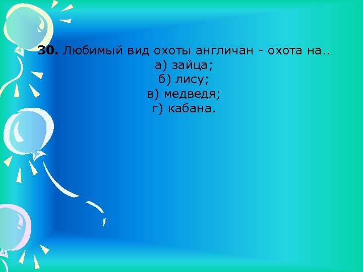 30. Любимый вид охоты англичан - охота на. . а) зайца; б) лису; в)