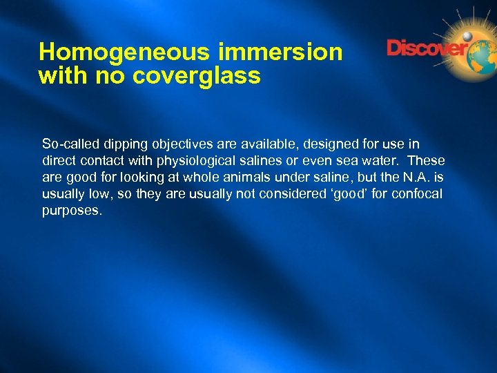 Homogeneous immersion with no coverglass So-called dipping objectives are available, designed for use in