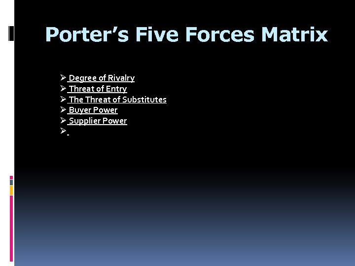 Porter’s Five Forces Matrix Ø Degree of Rivalry Ø Threat of Entry Ø The