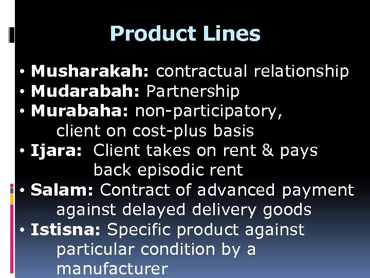 Product Lines • Musharakah: contractual relationship • Mudarabah: Partnership • Murabaha: non-participatory, client on