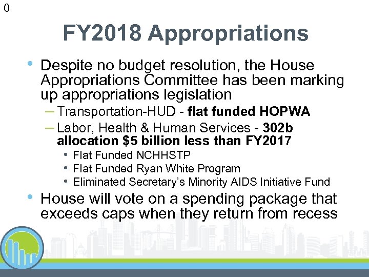 0 FY 2018 Appropriations • Despite no budget resolution, the House Appropriations Committee has