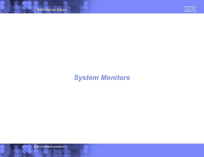 IBM e. Server i. Series System Monitors © 2003 IBM Corporation 