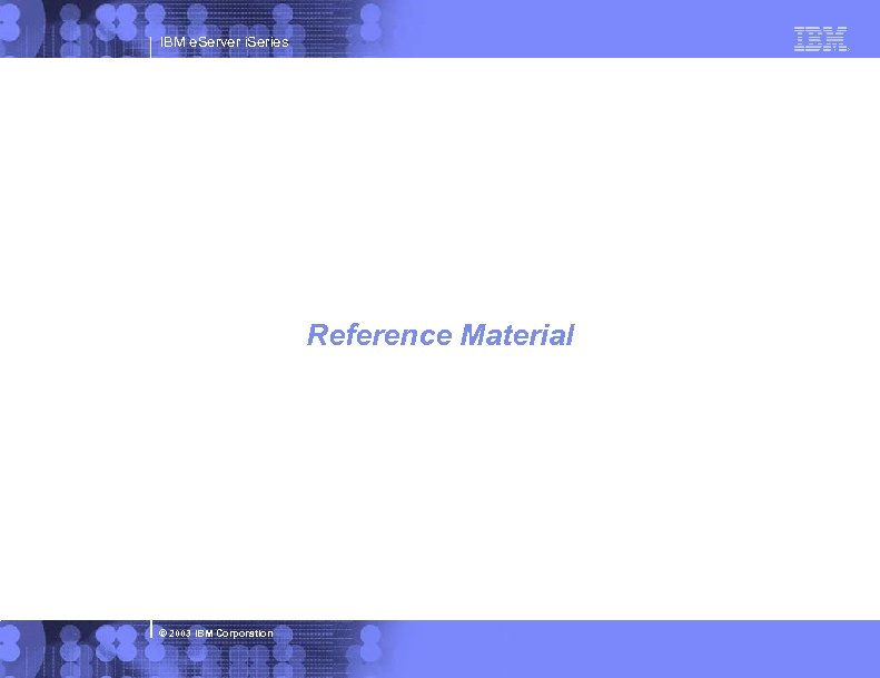 IBM e. Server i. Series Reference Material © 2003 IBM Corporation 