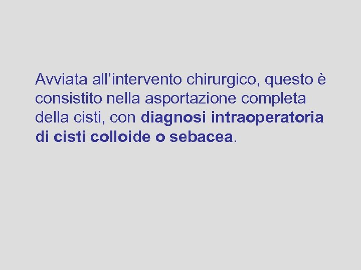 Avviata all’intervento chirurgico, questo è consistito nella asportazione completa della cisti, con diagnosi intraoperatoria