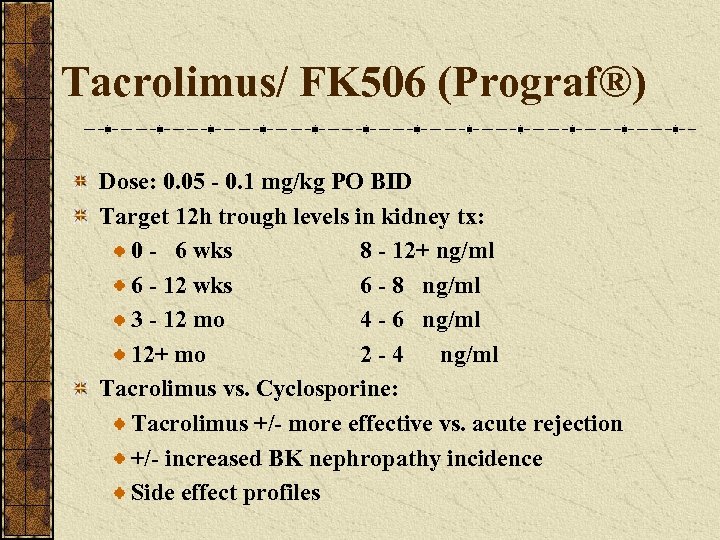 Tacrolimus/ FK 506 (Prograf®) Dose: 0. 05 - 0. 1 mg/kg PO BID Target