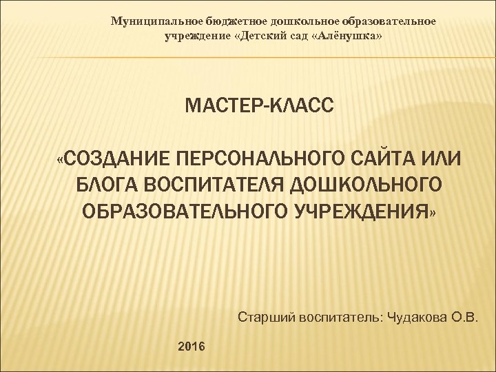 Муниципальное бюджетное дошкольное образовательное учреждение «Детский сад «Алёнушка» МАСТЕР-КЛАСС «СОЗДАНИЕ ПЕРСОНАЛЬНОГО САЙТА ИЛИ БЛОГА