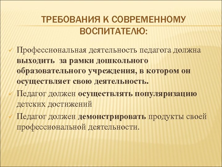 ТРЕБОВАНИЯ К СОВРЕМЕННОМУ ВОСПИТАТЕЛЮ: ü ü ü Профессиональная деятельность педагога должна выходить за рамки