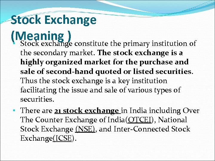 Stock Exchange (Meaning ) • Stock exchange constitute the primary institution of the secondary